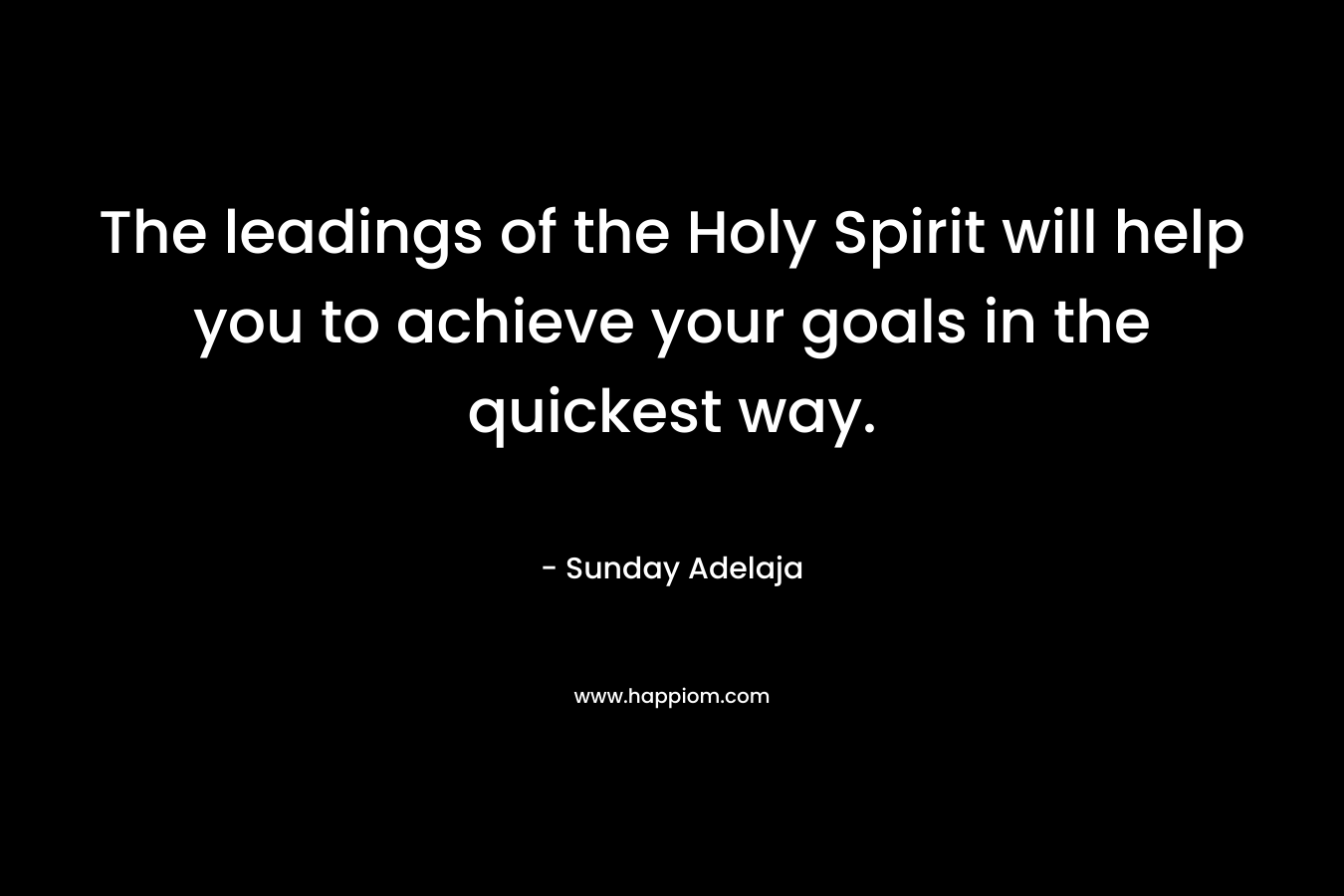 The leadings of the Holy Spirit will help you to achieve your goals in the quickest way. – Sunday Adelaja