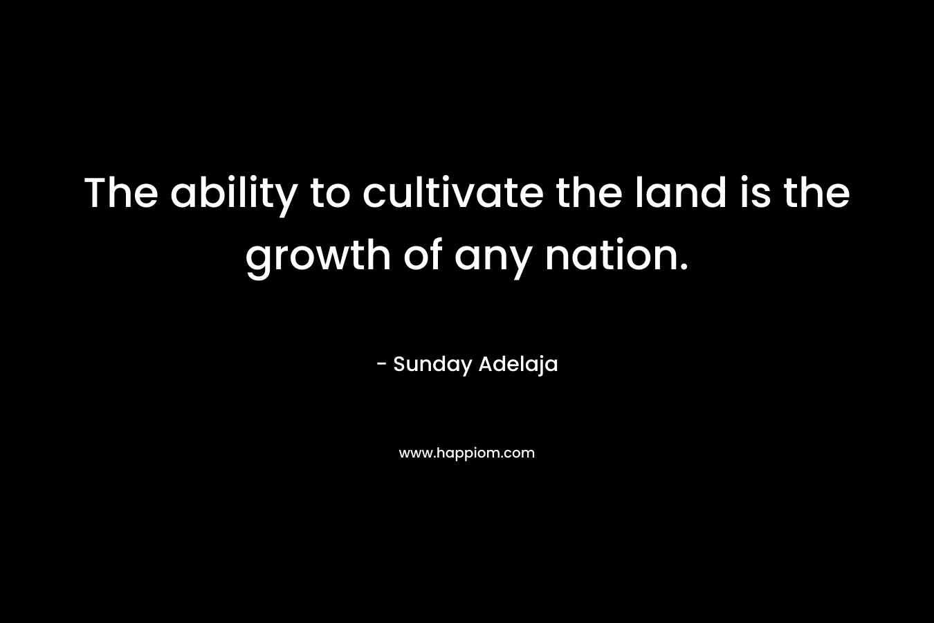 The ability to cultivate the land is the growth of any nation.