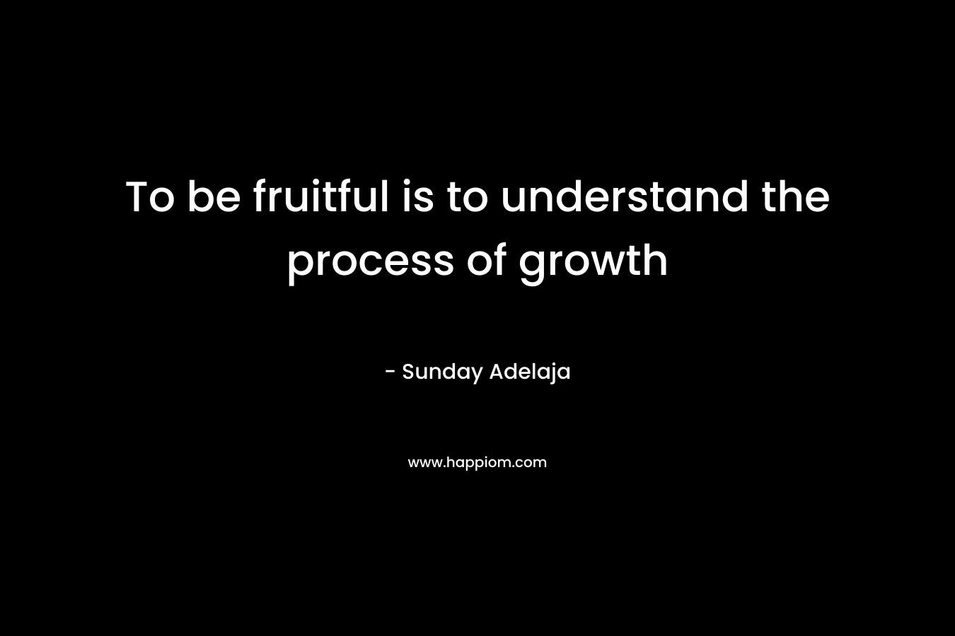 To be fruitful is to understand the process of growth