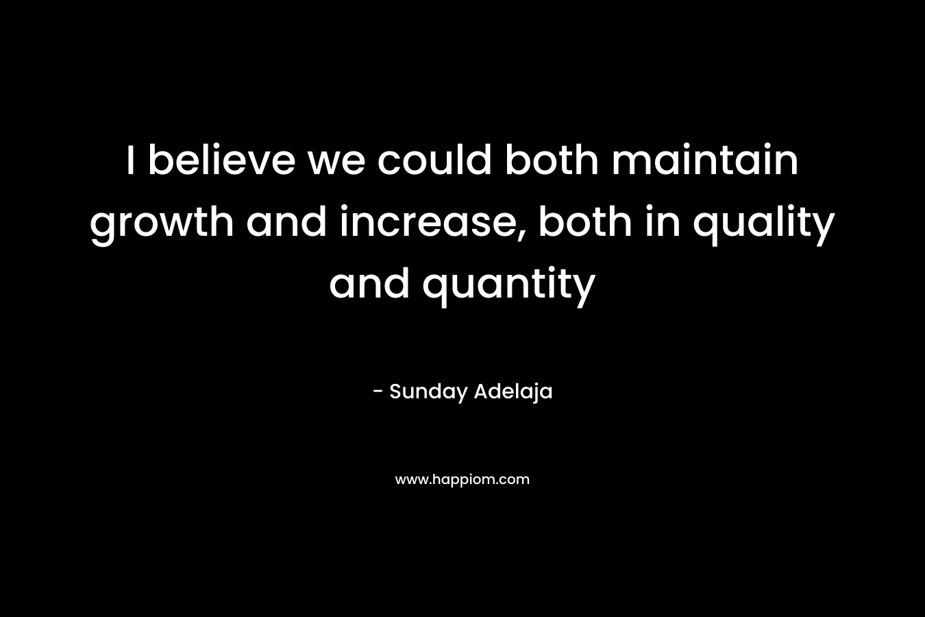 I believe we could both maintain growth and increase, both in quality and quantity – Sunday Adelaja