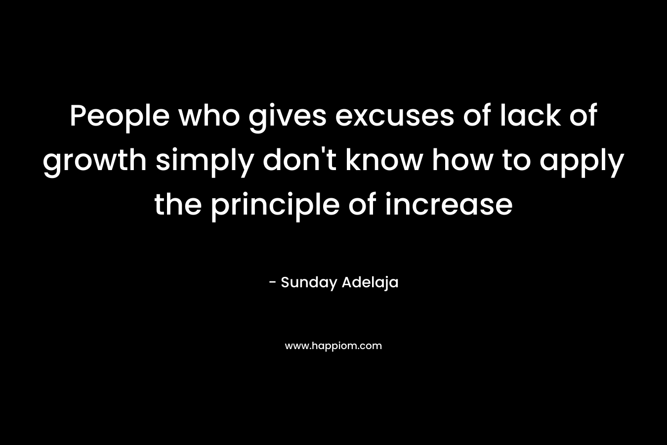 People who gives excuses of lack of growth simply don't know how to apply the principle of increase