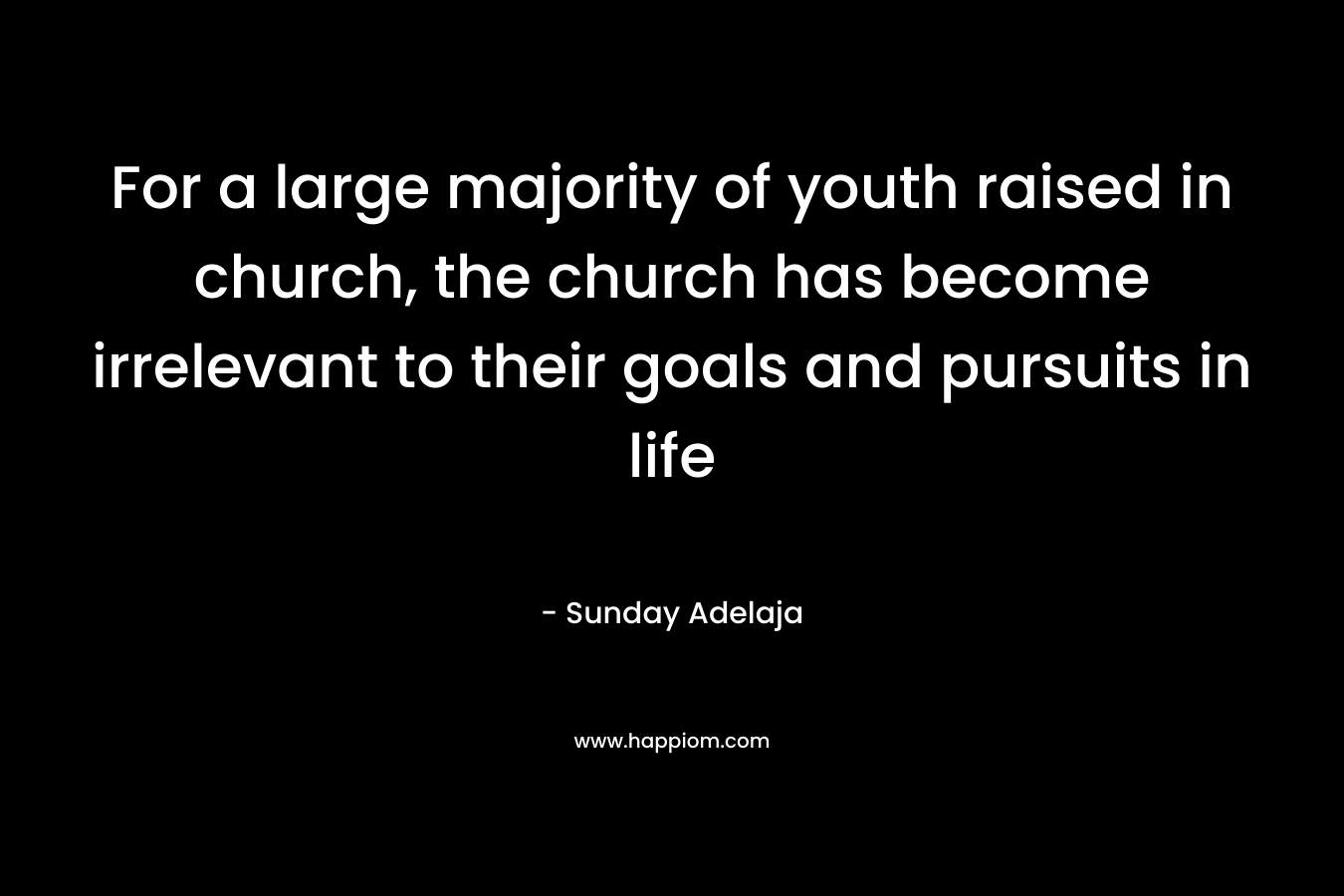For a large majority of youth raised in church, the church has become irrelevant to their goals and pursuits in life