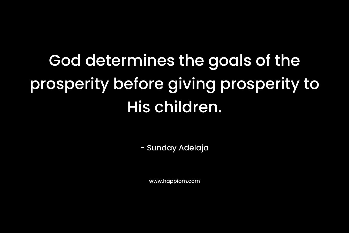 God determines the goals of the prosperity before giving prosperity to His children.