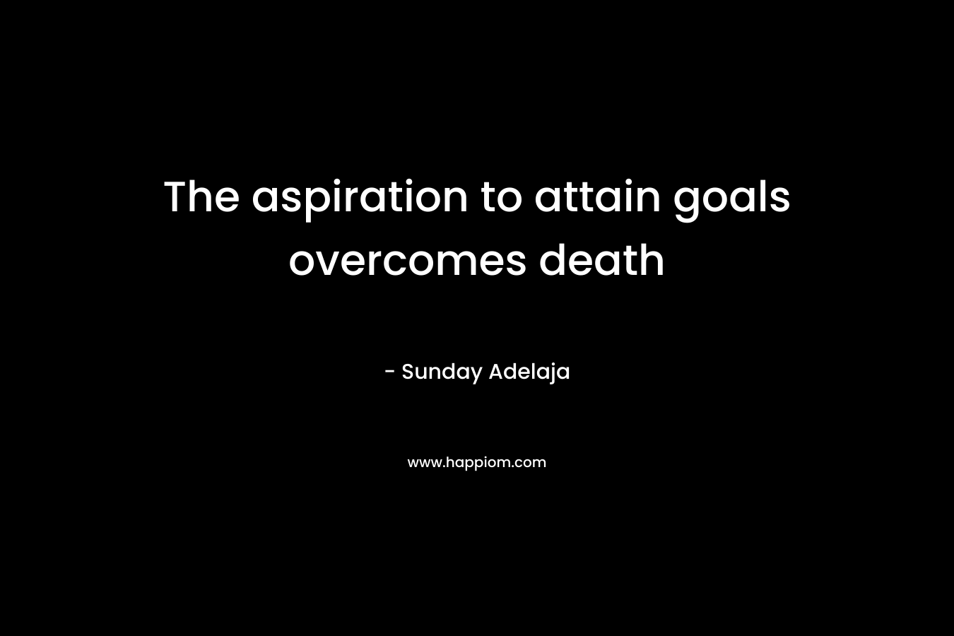The aspiration to attain goals overcomes death