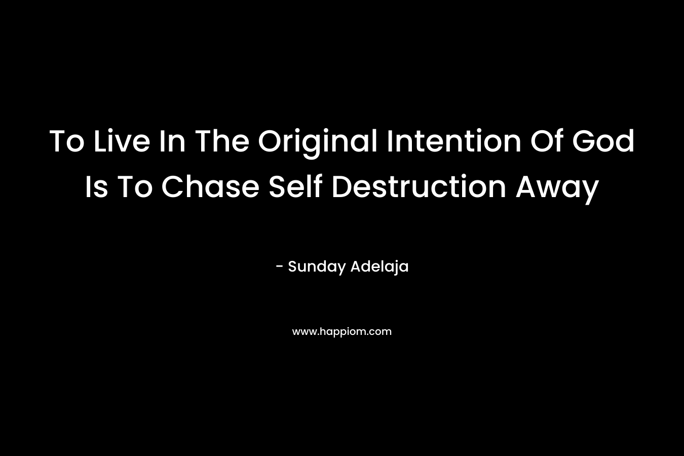 To Live In The Original Intention Of God Is To Chase Self Destruction Away