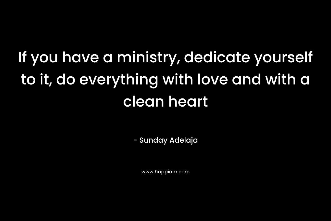 If you have a ministry, dedicate yourself to it, do everything with love and with a clean heart – Sunday Adelaja