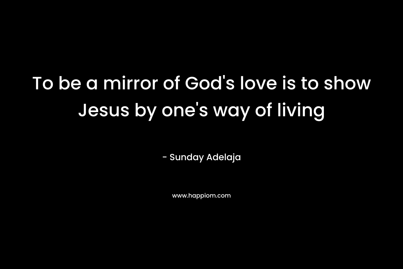 To be a mirror of God's love is to show Jesus by one's way of living