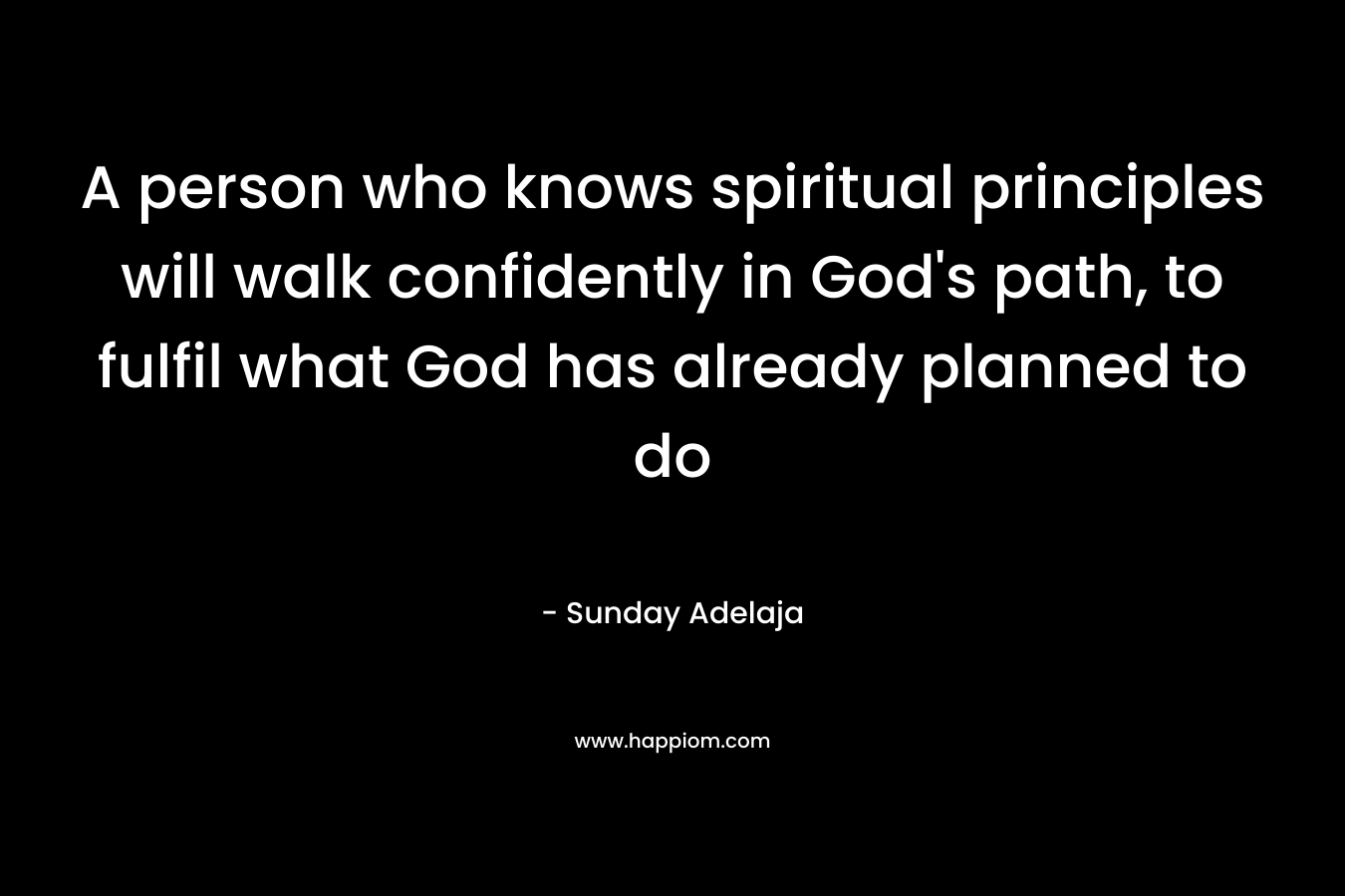 A person who knows spiritual principles will walk confidently in God's path, to fulfil what God has already planned to do