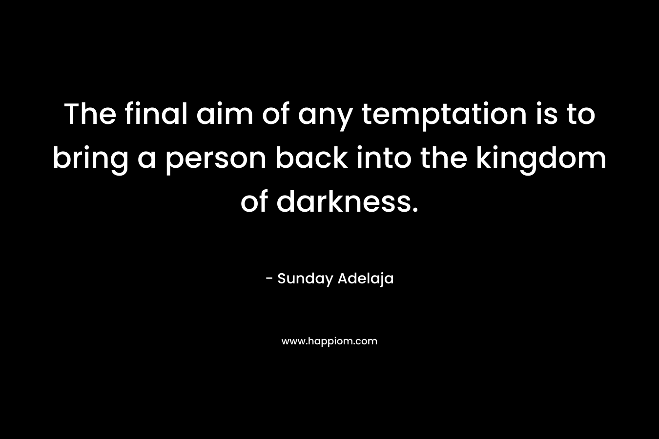 The final aim of any temptation is to bring a person back into the kingdom of darkness.