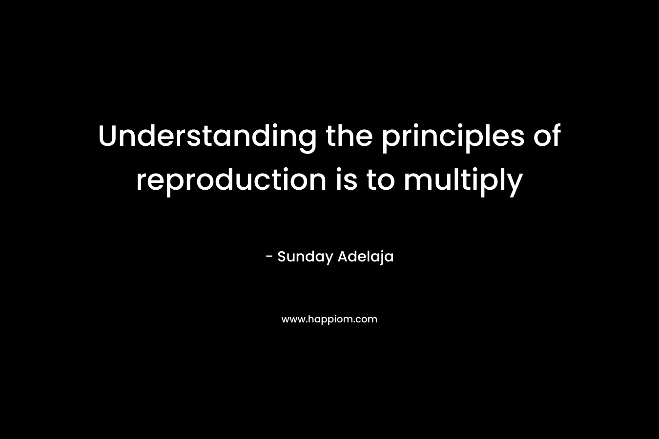 Understanding the principles of reproduction is to multiply