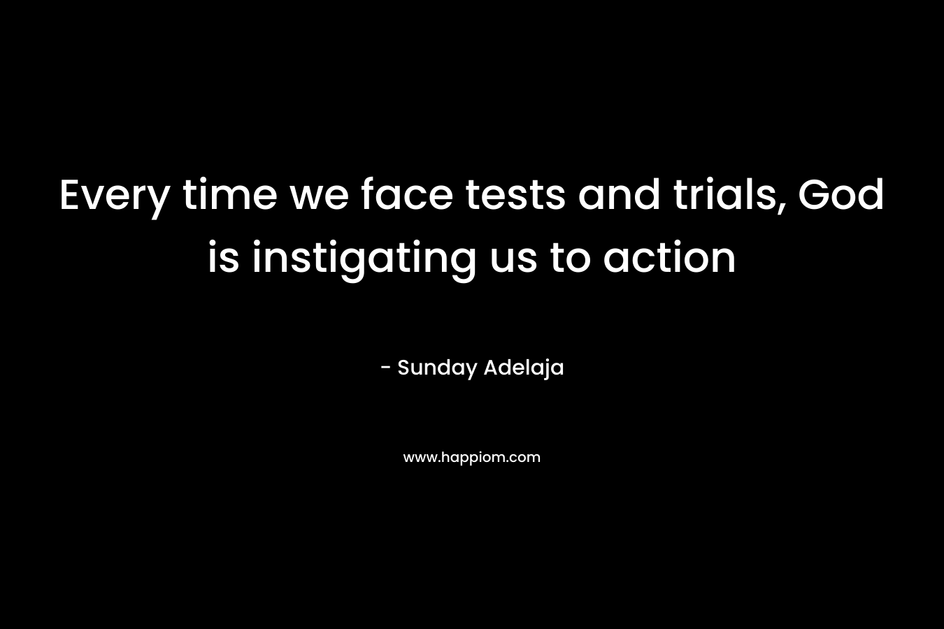 Every time we face tests and trials, God is instigating us to action