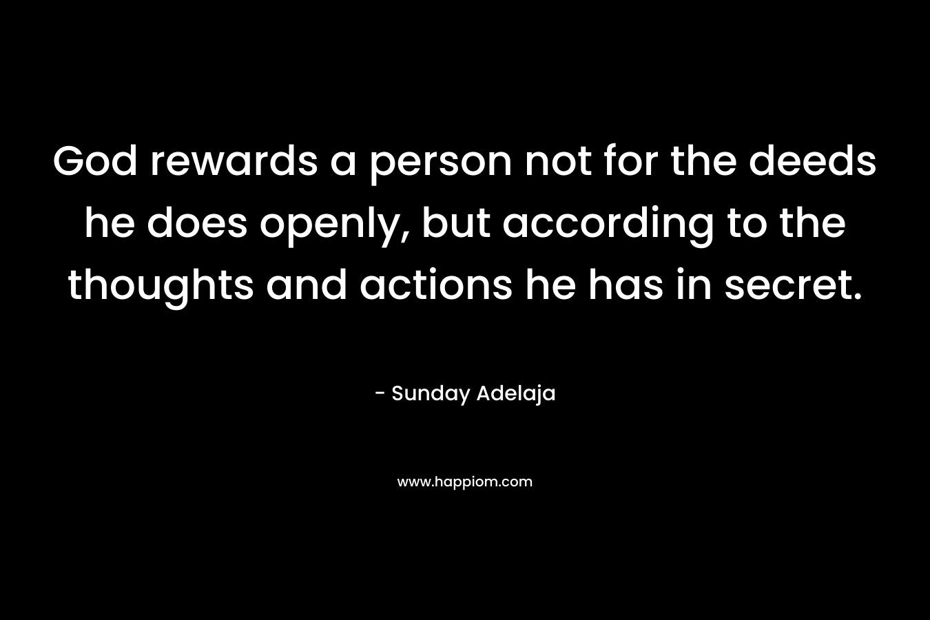 God rewards a person not for the deeds he does openly, but according to the thoughts and actions he has in secret.