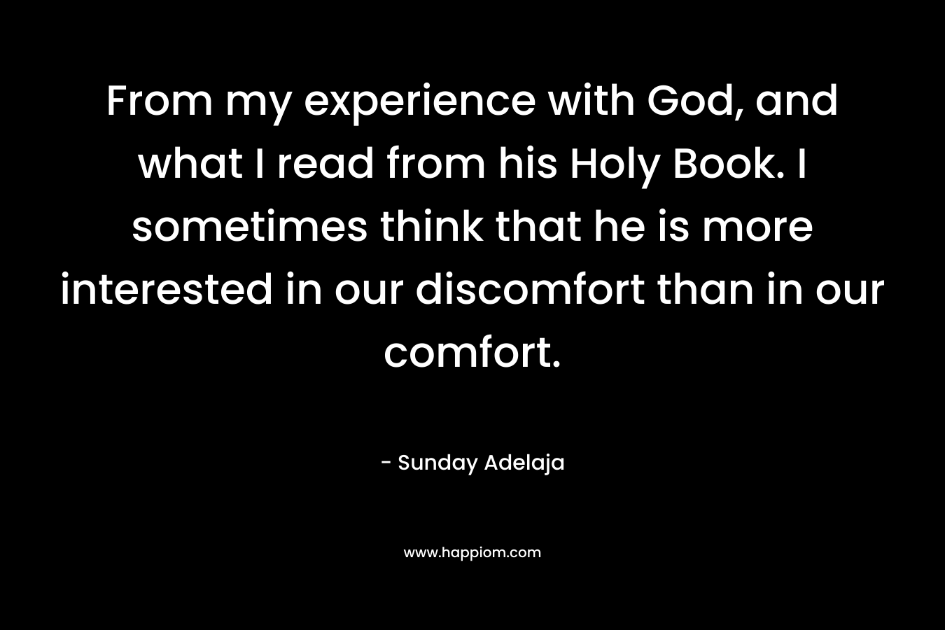 From my experience with God, and what I read from his Holy Book. I sometimes think that he is more interested in our discomfort than in our comfort.