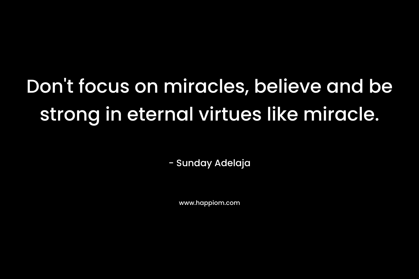 Don't focus on miracles, believe and be strong in eternal virtues like miracle.