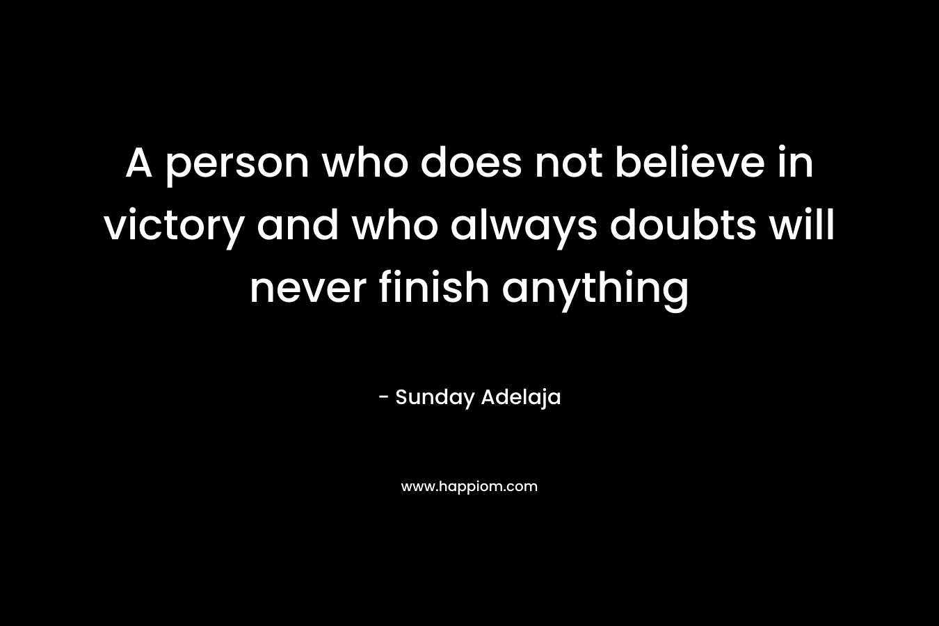 A person who does not believe in victory and who always doubts will never finish anything
