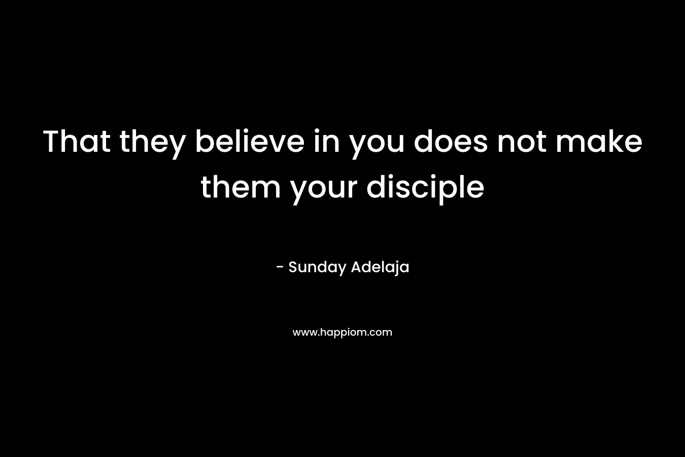 That they believe in you does not make them your disciple – Sunday Adelaja