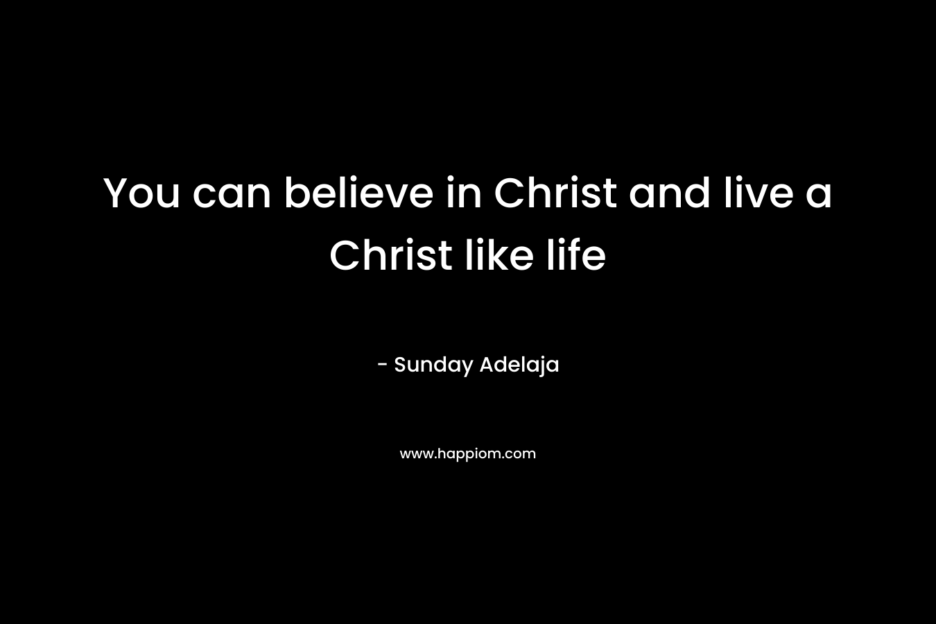 You can believe in Christ and live a Christ like life