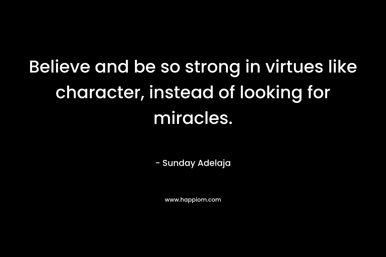 Believe and be so strong in virtues like character, instead of looking for miracles.