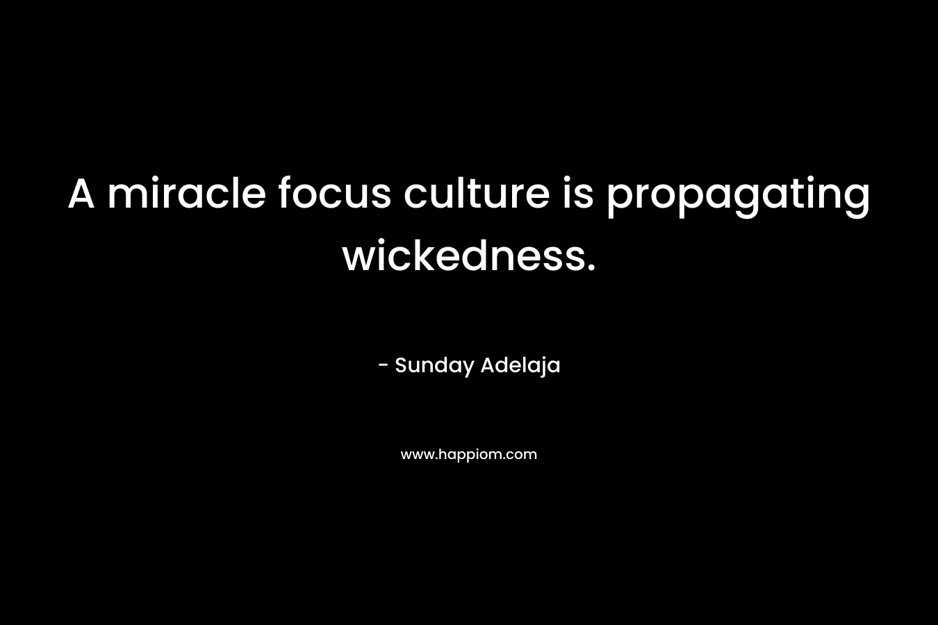 A miracle focus culture is propagating wickedness. – Sunday Adelaja