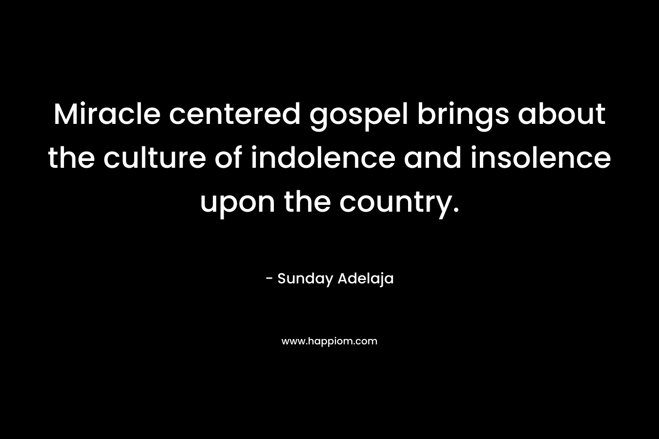 Miracle centered gospel brings about the culture of indolence and insolence upon the country. – Sunday Adelaja