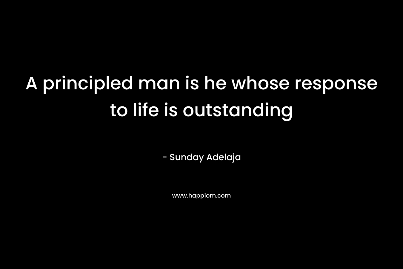 A principled man is he whose response to life is outstanding – Sunday Adelaja