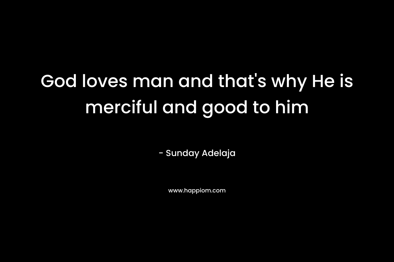 God loves man and that's why He is merciful and good to him