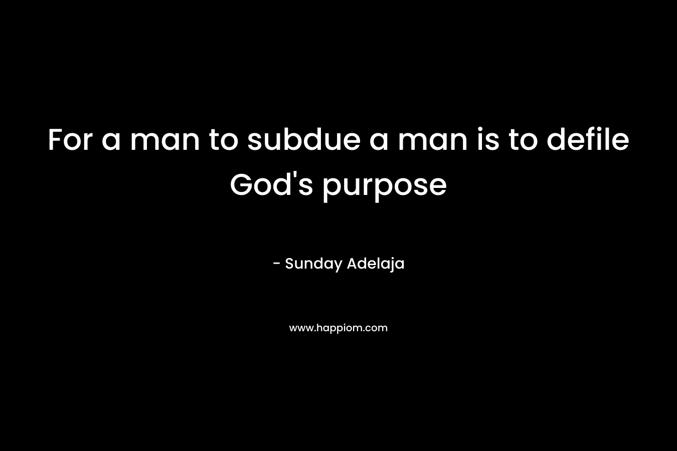 For a man to subdue a man is to defile God’s purpose – Sunday Adelaja