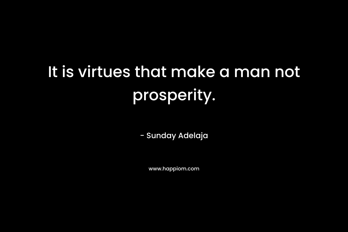 It is virtues that make a man not prosperity. – Sunday Adelaja
