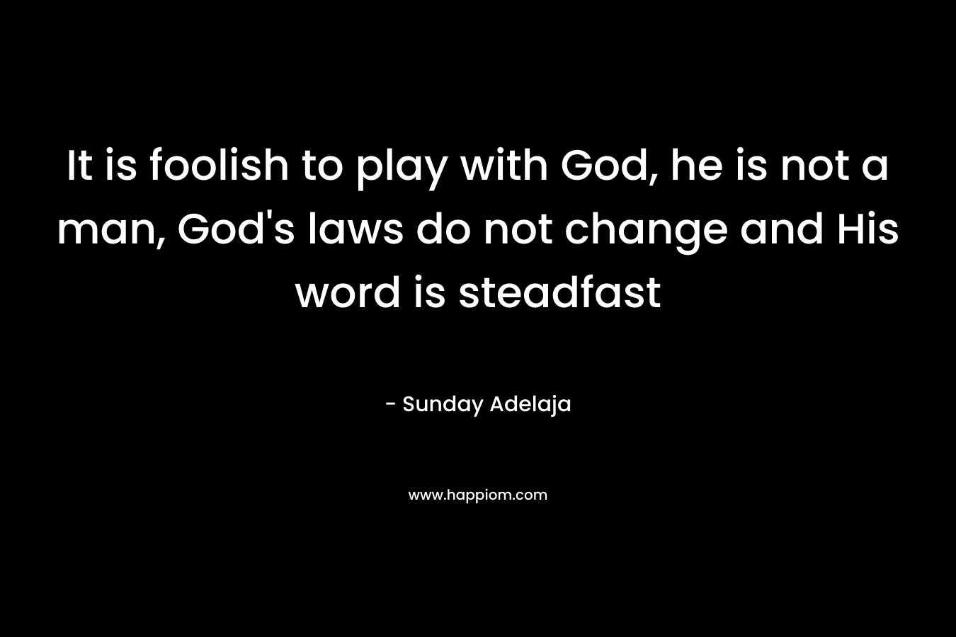 It is foolish to play with God, he is not a man, God's laws do not change and His word is steadfast
