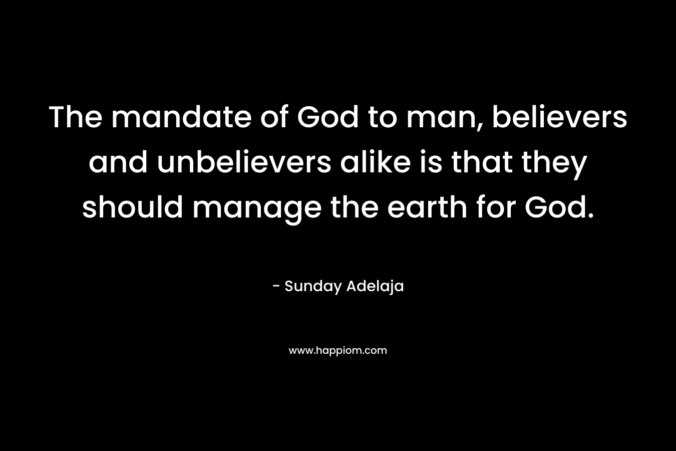 The mandate of God to man, believers and unbelievers alike is that they should manage the earth for God.