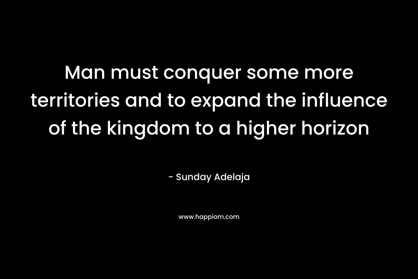 Man must conquer some more territories and to expand the influence of the kingdom to a higher horizon – Sunday Adelaja