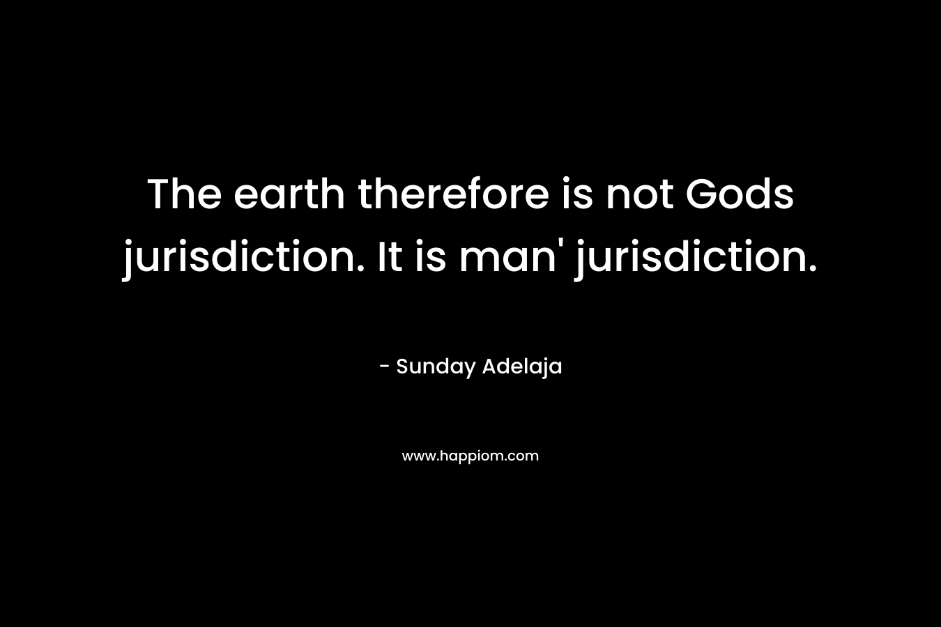 The earth therefore is not Gods jurisdiction. It is man' jurisdiction.