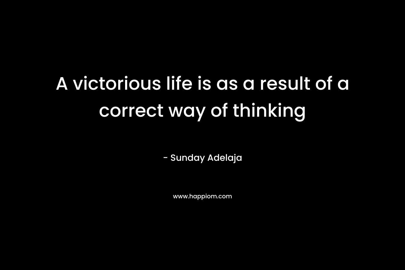 A victorious life is as a result of a correct way of thinking