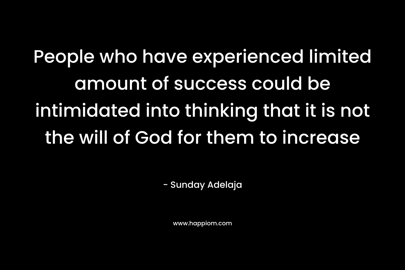 People who have experienced limited amount of success could be intimidated into thinking that it is not the will of God for them to increase – Sunday Adelaja