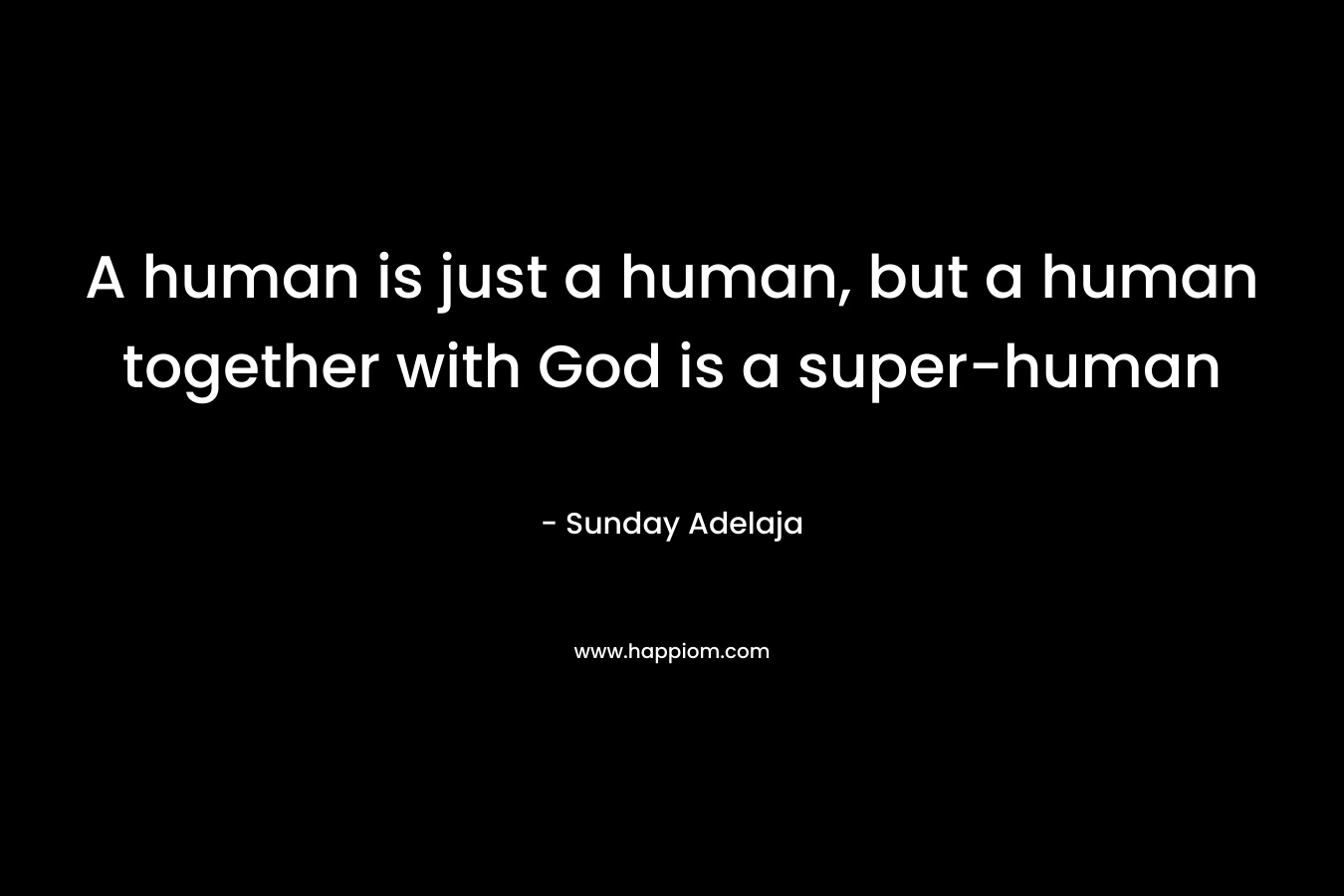 A human is just a human, but a human together with God is a super-human