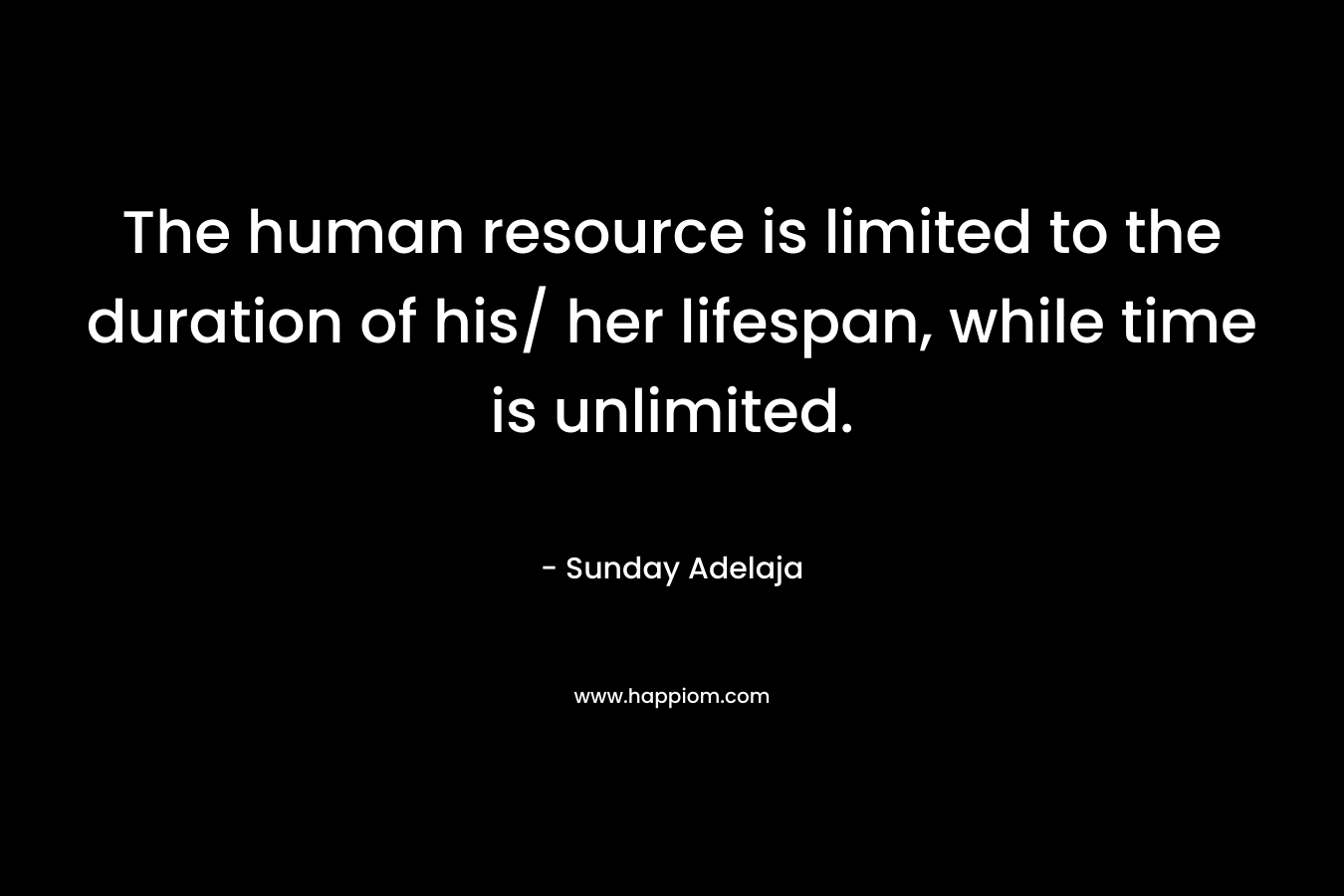 The human resource is limited to the duration of his/ her lifespan, while time is unlimited. – Sunday Adelaja