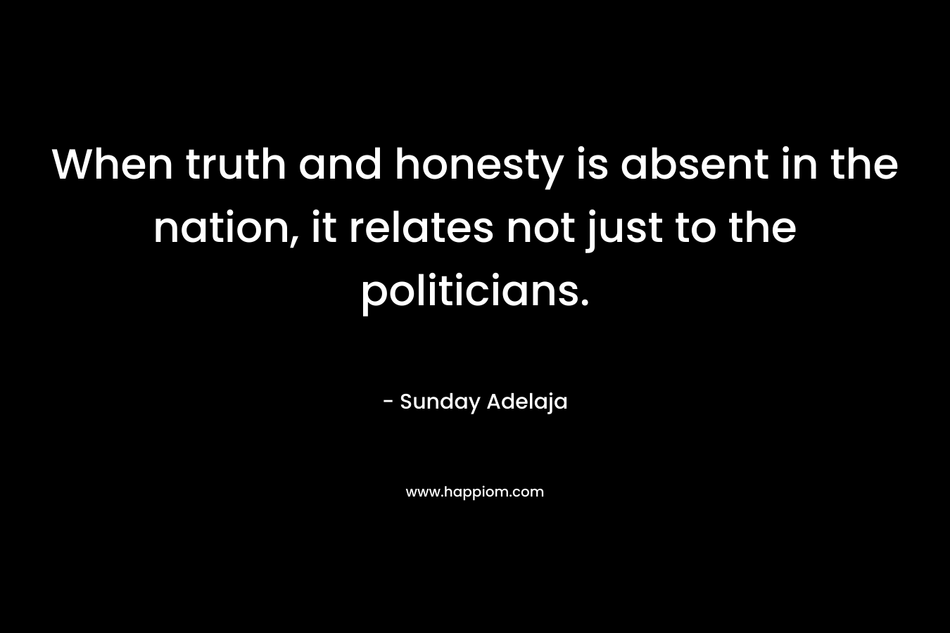 When truth and honesty is absent in the nation, it relates not just to the politicians. – Sunday Adelaja