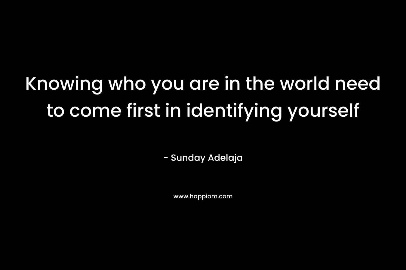 Knowing who you are in the world need to come first in identifying yourself