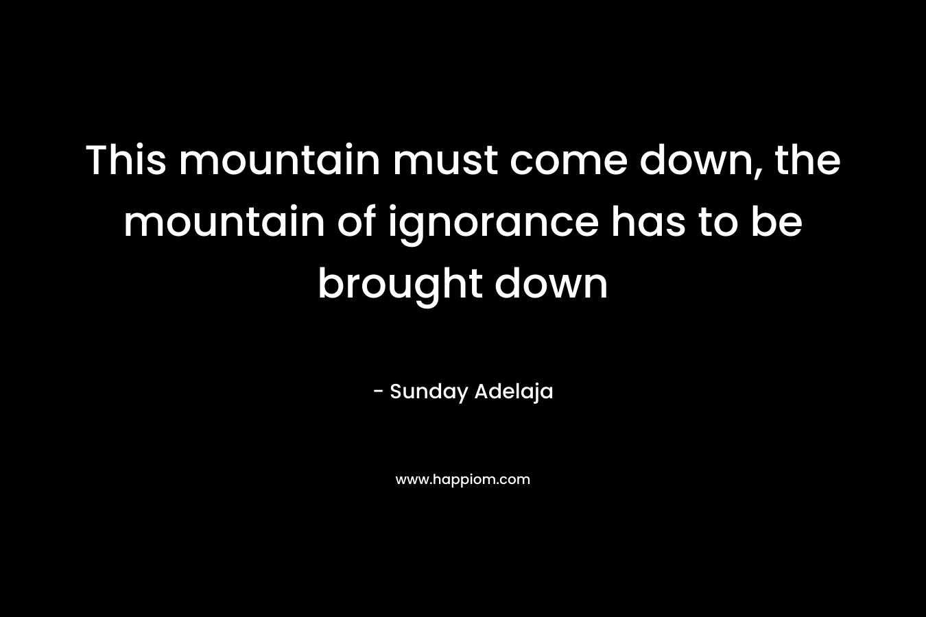 This mountain must come down, the mountain of ignorance has to be brought down