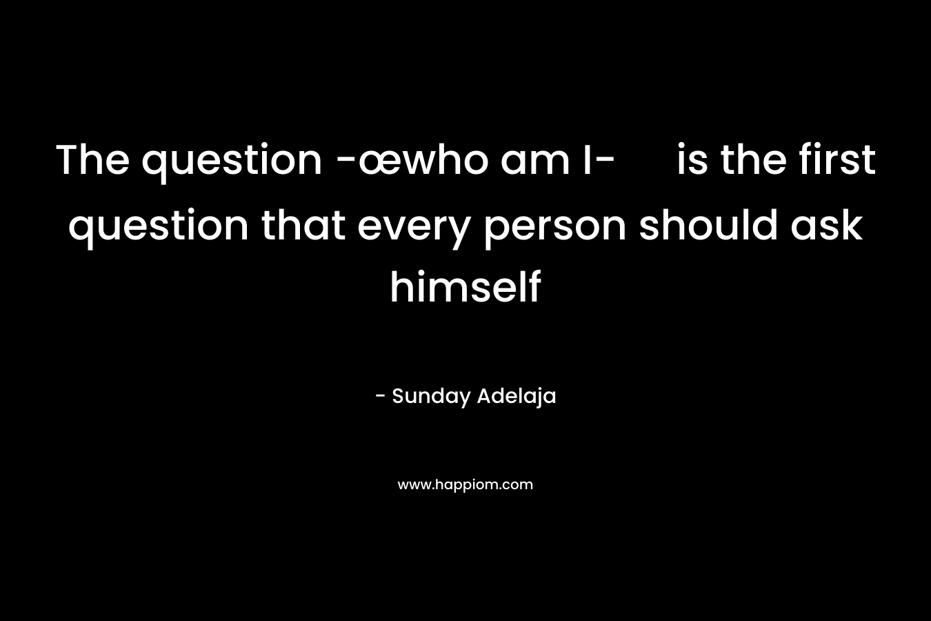 The question -œwho am I- is the first question that every person should ask himself