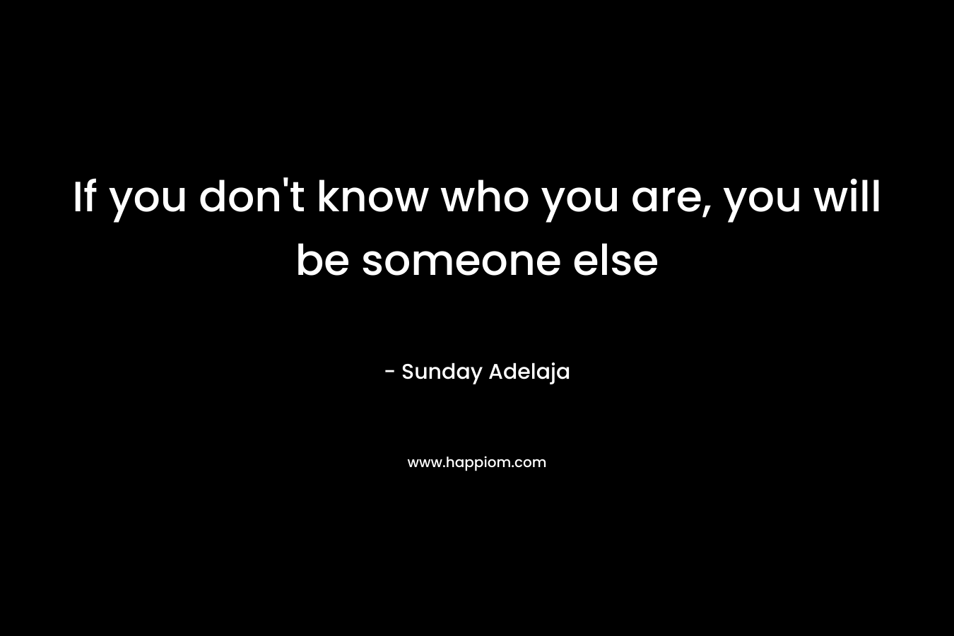 If you don't know who you are, you will be someone else
