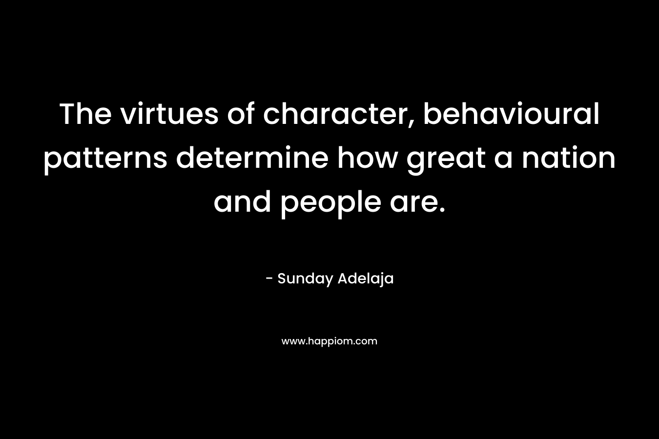 The virtues of character, behavioural patterns determine how great a nation and people are.