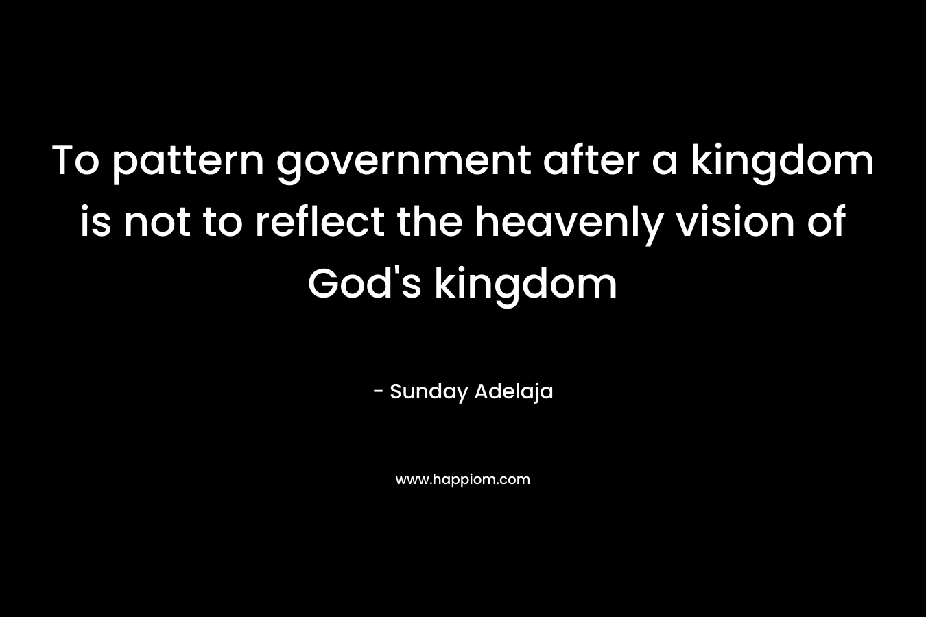 To pattern government after a kingdom is not to reflect the heavenly vision of God's kingdom