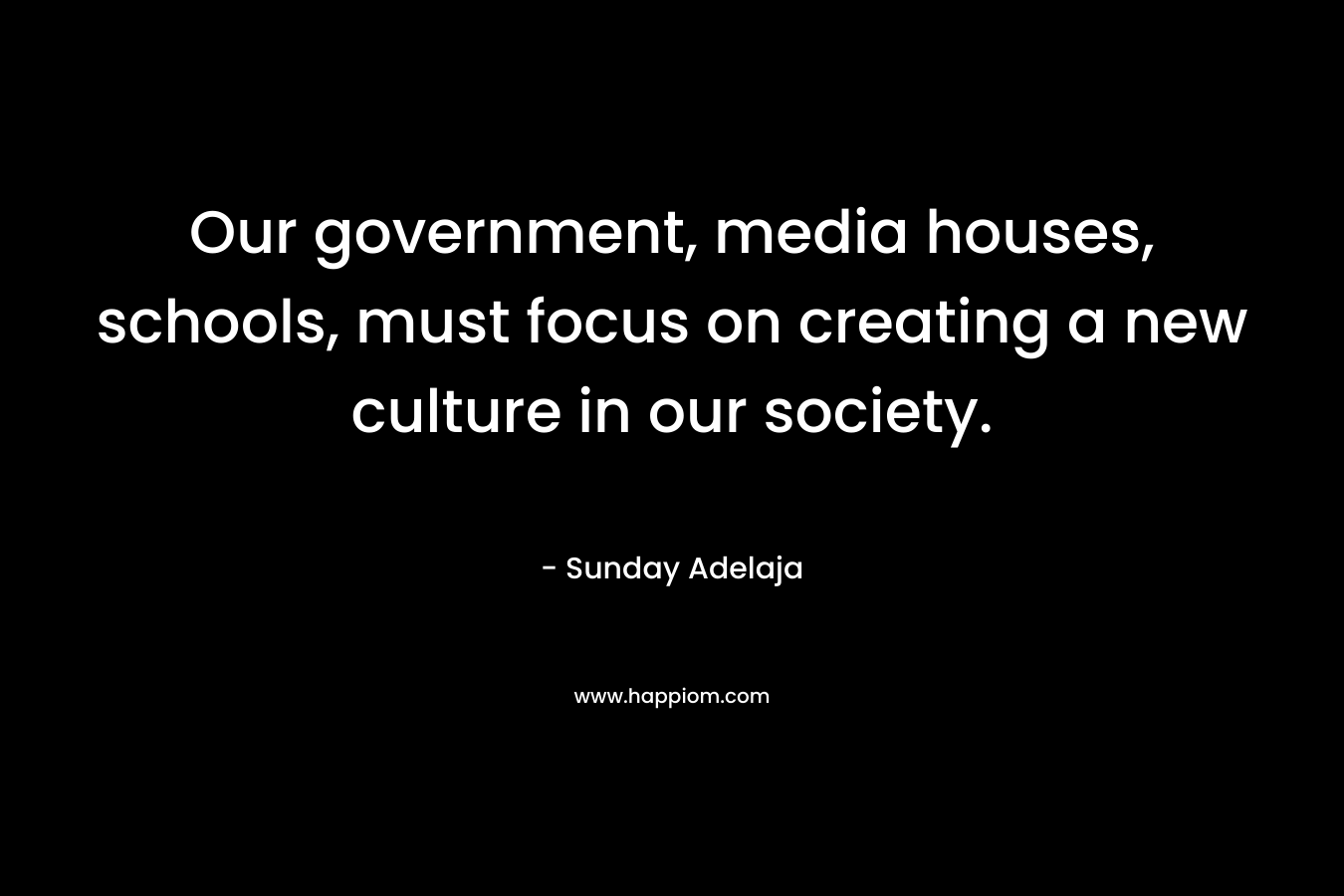 Our government, media houses, schools, must focus on creating a new culture in our society.