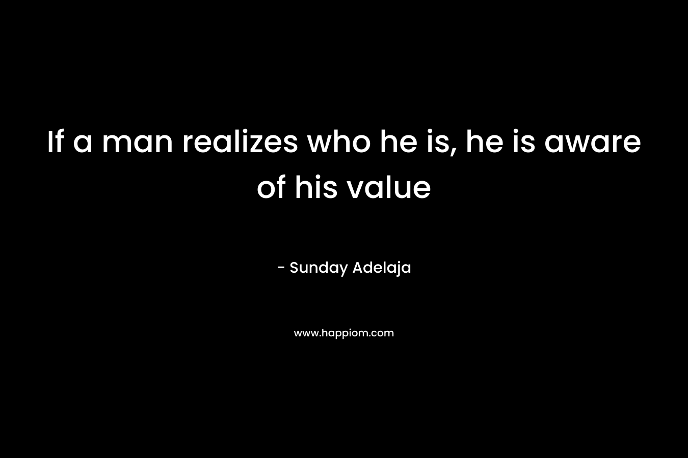 If a man realizes who he is, he is aware of his value