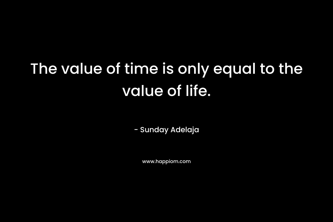 The value of time is only equal to the value of life.