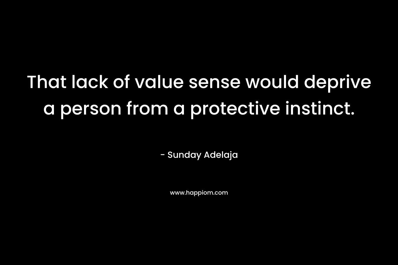 That lack of value sense would deprive a person from a protective instinct.