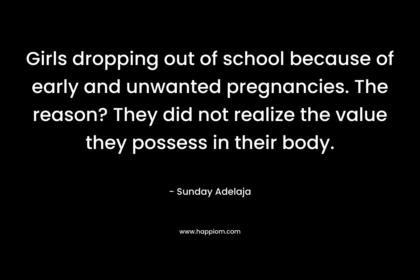 Girls dropping out of school because of early and unwanted pregnancies. The reason? They did not realize the value they possess in their body. – Sunday Adelaja