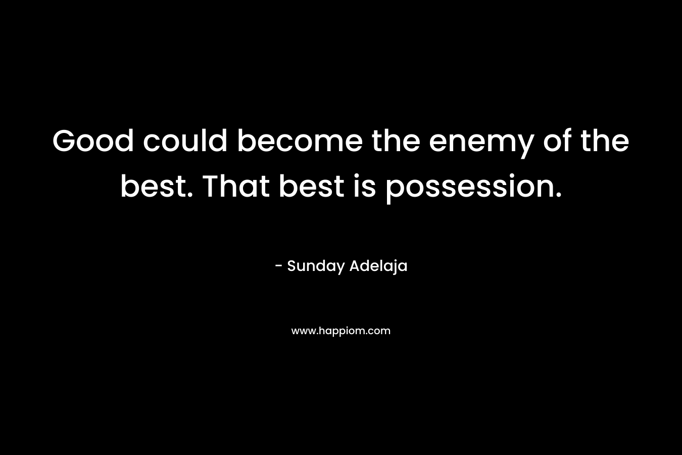 Good could become the enemy of the best. That best is possession.