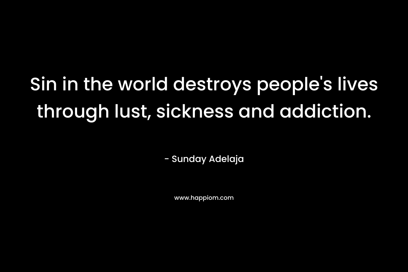 Sin in the world destroys people's lives through lust, sickness and addiction.